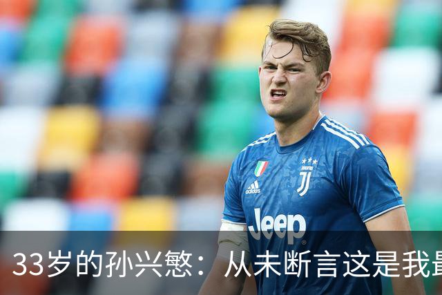 33岁的孙兴慜：从未断言这是我最后一届世界杯
